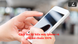 Cách đọc ký hiệu máy iphone và giải mã chuẩn 100%