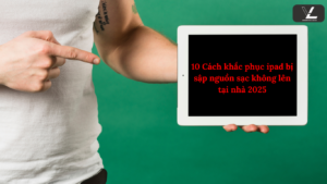 10 Cách khắc phục ipad bị sập nguồn sạc không lên tại nhà 2025