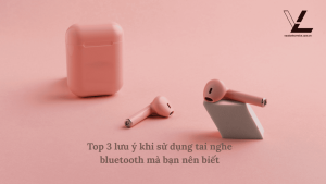 lưu ý khi sử dụng tai nghe bluetooth