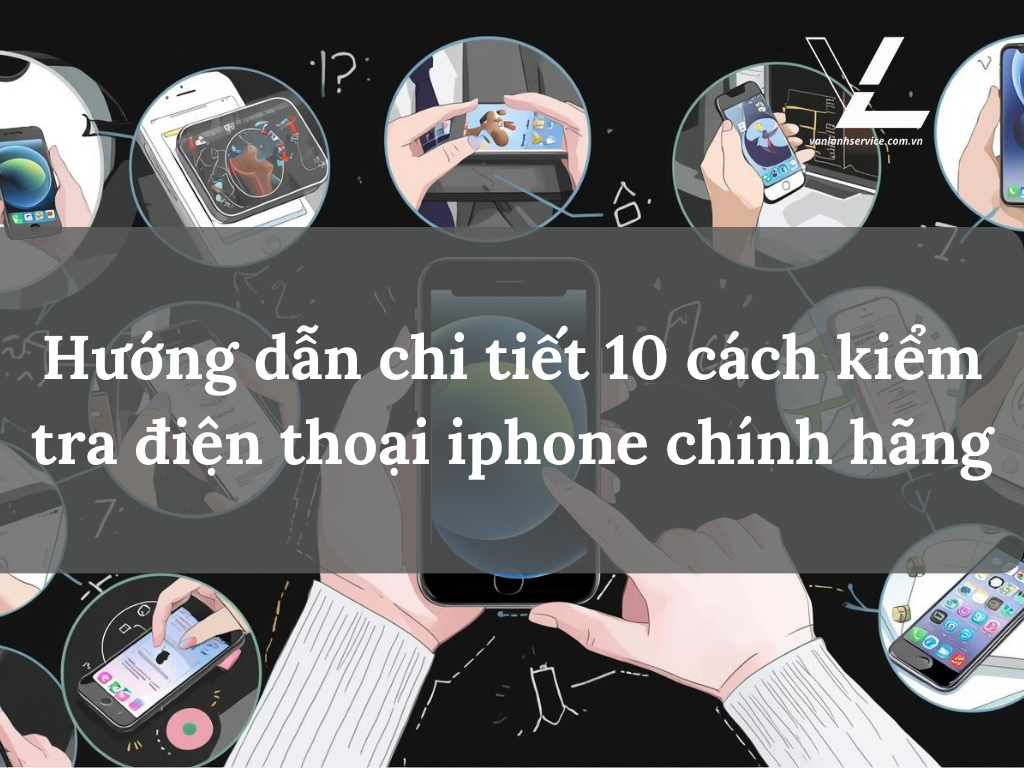 Hướng dẫn chi tiết 10 cách kiểm tra điện thoại iphone chính hãng